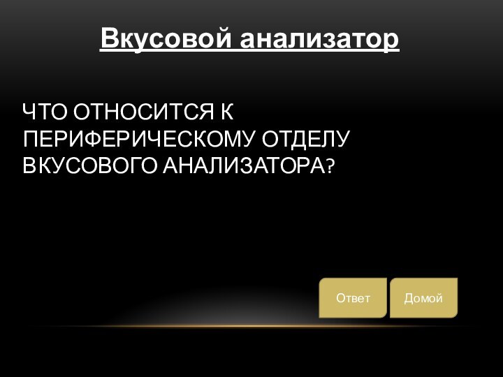 Что относится к периферическому отделу вкусового анализатора?Вкусовой анализаторДомойОтвет