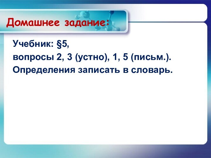 Домашнее задание:Учебник: §5, вопросы 2, 3 (устно), 1, 5 (письм.).Определения записать в словарь.