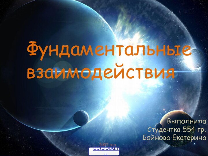 Фундаментальные взаимодействияВыполнилаСтудентка 554 гр.Бойнова Екатерина2007 год