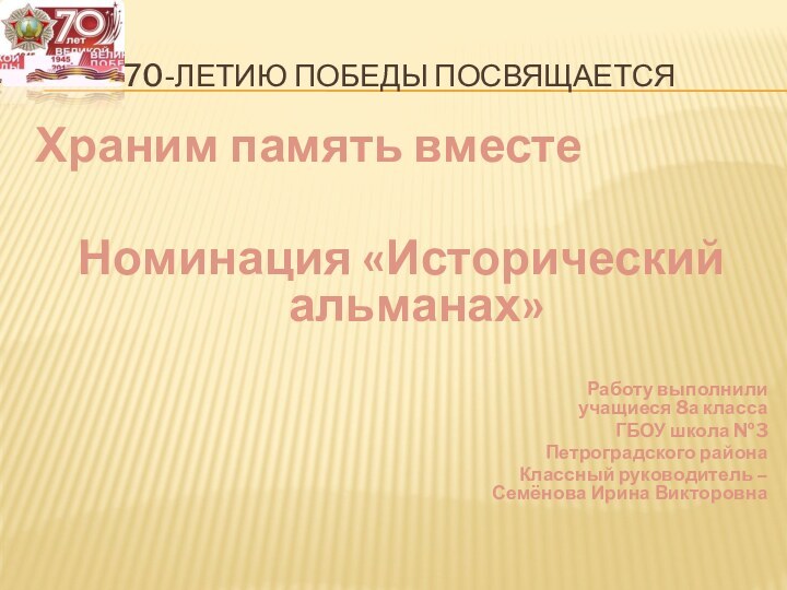 70-летию Победы посвящаетсяХраним память вместеНоминация «Исторический альманах»Работу выполнили  учащиеся 8а класса