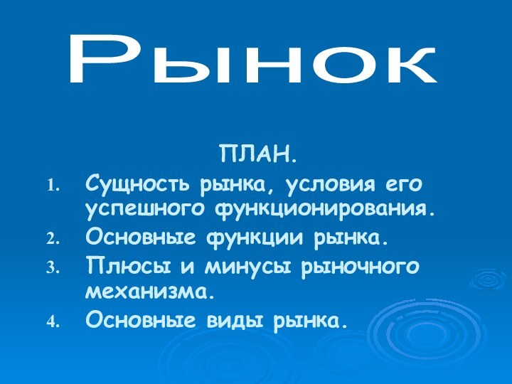 ПЛАН. Сущность рынка, условия его успешного функционирования.Основные функции рынка.Плюсы и минусы рыночного механизма.Основные виды рынка.Рынок