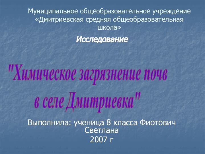 Муниципальное общеобразовательное учреждение «Дмитриевская средняя общеобразовательная школа»ИсследованиеВыполнила: ученица 8 класса Фиотович Светлана2007