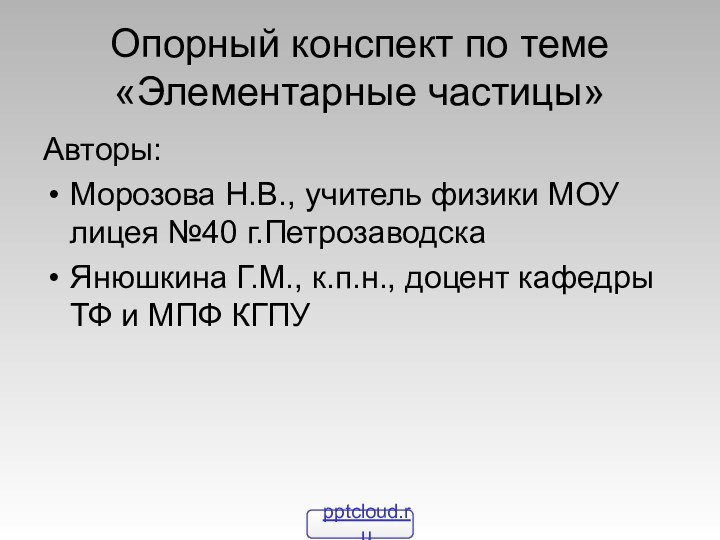 Опорный конспект по теме «Элементарные частицы»Авторы:Морозова Н.В., учитель физики МОУ лицея №40