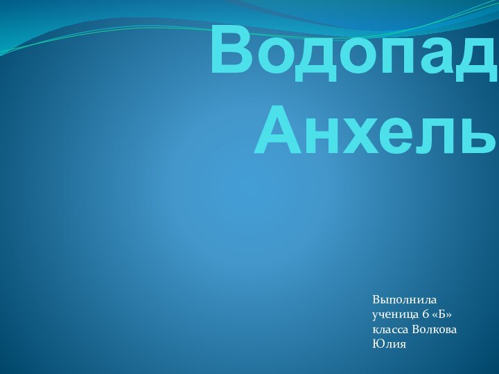 Водопад Анхель Выполнила ученица 6 «Б» класса Волкова Юлия