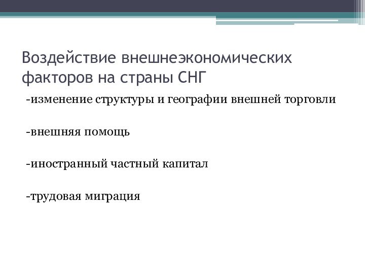 Воздействие внешнеэкономических факторов на страны СНГ-изменение структуры и географии внешней торговли-внешняя помощь-иностранный частный капитал-трудовая миграция