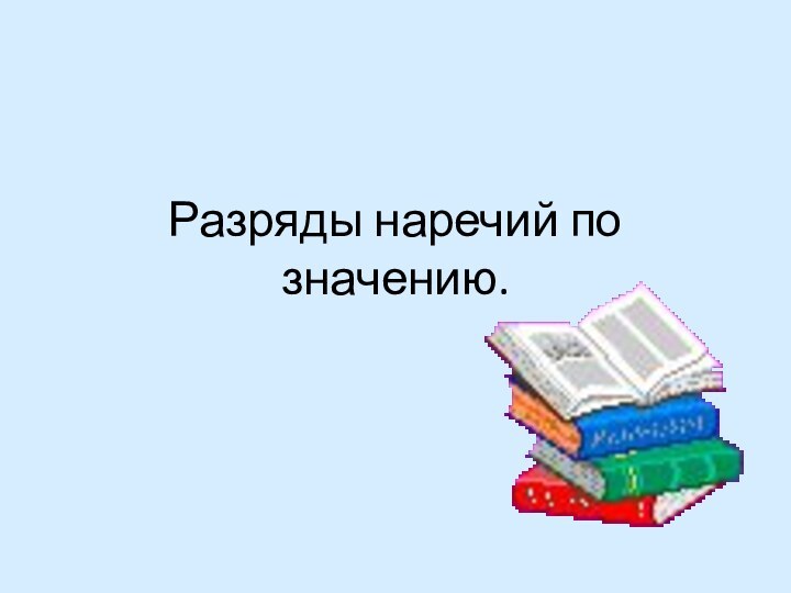 Разряды наречий по значению.