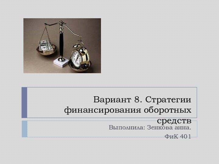 Вариант 8. Стратегии финансирования оборотных средств Выполнила: Зенкова анна. ФиК 401