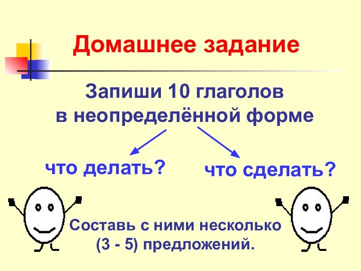 Домашнее заданиеЗапиши 10 глаголов в неопределённой формечто делать?что сделать?Составь с ними несколько(3 - 5) предложений.