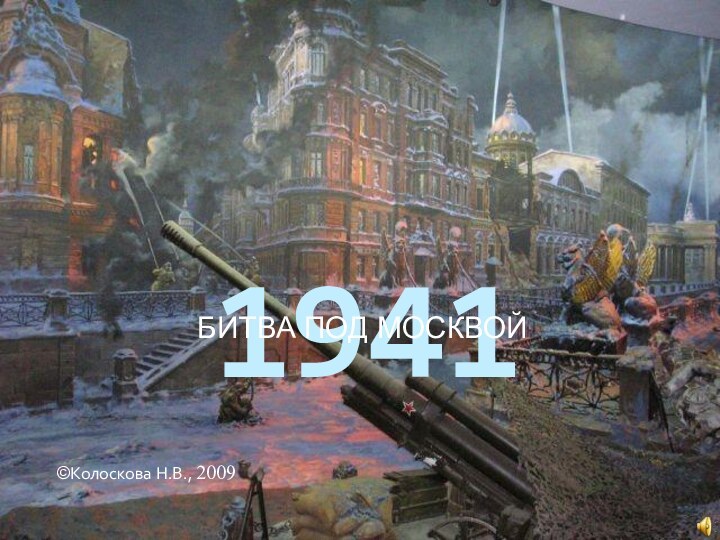 1941БИТВА ПОД МОСКВОЙ     ©Колоскова Н.В., 2009