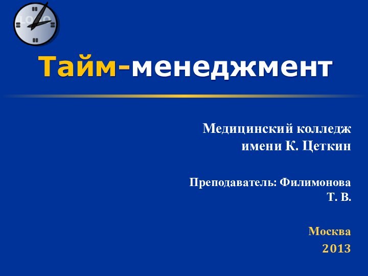 Тайм-менеджментМедицинский колледж имени К. ЦеткинПреподаватель: Филимонова Т. В.Москва2013