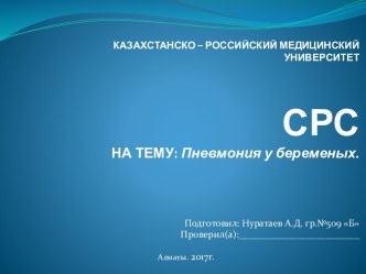КАЗАХСТАНСКО – РОССИЙСКИЙ МЕДИЦИНСКИЙ УНИВЕРСИТЕТСРСНА ТЕМУ: Пневмония у беременых.
