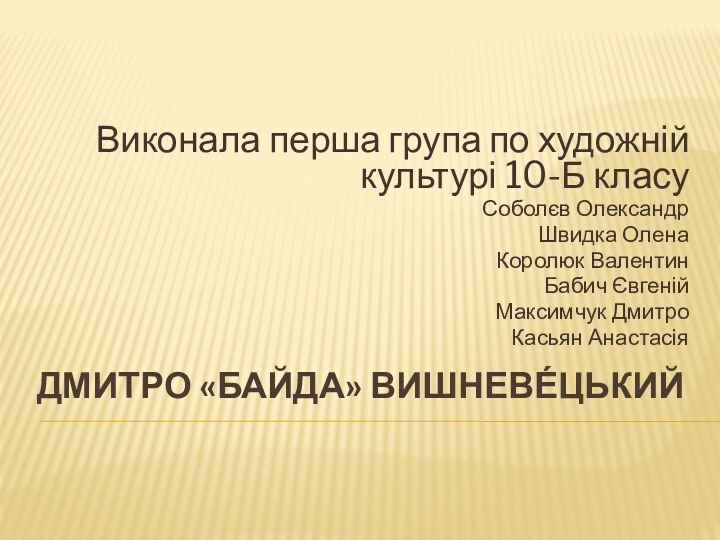 Дмитро «Байда» Вишневе́цькийВиконала перша група по художній культурі 10-Б класуСоболєв ОлександрШвидка ОленаКоролюк