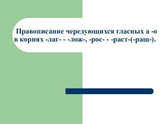 Чередующиеся гласные А - О в корнях -лаг- - -лож-, -рос- - -раст-(-ращ-)