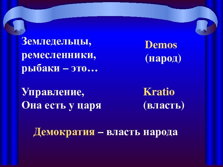 Земледельцы, ремесленники, рыбаки – это…Demos(народ)Управление,Она есть у царяKratio(власть)Демократия – власть народа