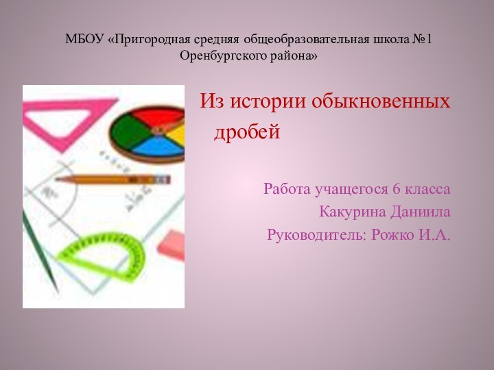 МБОУ «Пригородная средняя общеобразовательная школа №1 Оренбургского района»Из истории обыкновенных дробейРабота учащегося