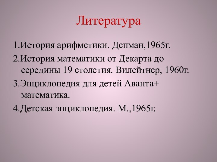 Литература1.История арифметики. Депман,1965г.2.История математики от Декарта до середины 19 столетия. Вилейтнер, 1960г.3.Энциклопедия