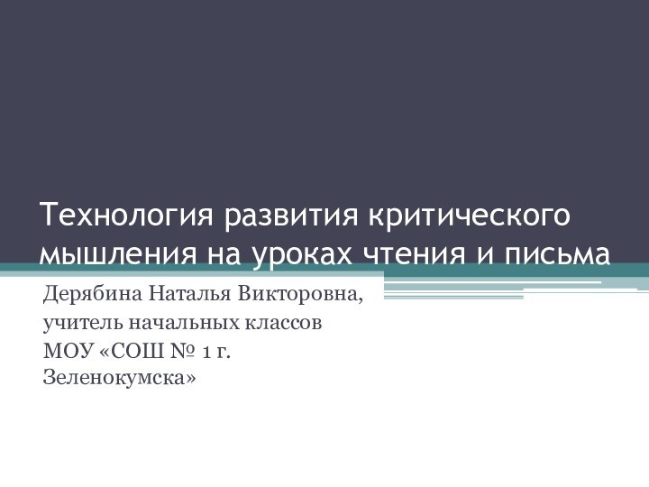 Технология развития критического мышления на уроках чтения и письмаДерябина Наталья Викторовна,учитель начальных