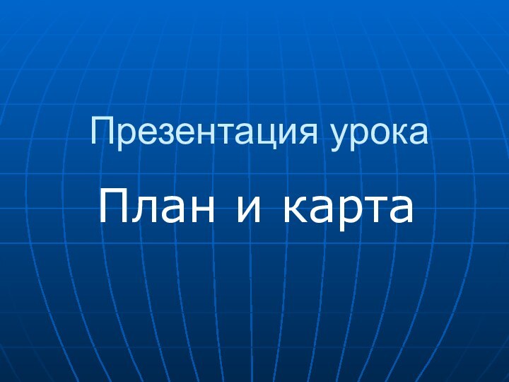 Презентация урока План и карта