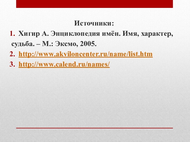 Источники:Хигир А. Энциклопедия имён. Имя, характер, судьба. – М.: Эксмо, 2005.http://www.akviloncenter.ru/name/list.htmhttp://www.calend.ru/names/