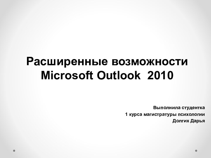 Расширенные возможности  Microsoft Outlook 2010 Выполнила студентка 1 курса магистратуры психологииДолгих Дарья