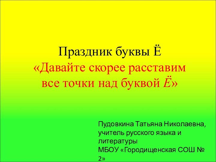 Праздник буквы Ё«Давайте скорее расставим все точки над буквой Ё» Пудовкина Татьяна