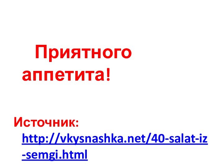 Приятного аппетита!Источник: http://vkysnashka.net/40-salat-iz-semgi.html