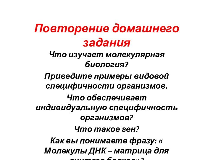 Повторение домашнего заданияЧто изучает молекулярная биология?Приведите примеры видовой специфичности организмов.Что обеспечивает индивидуальную