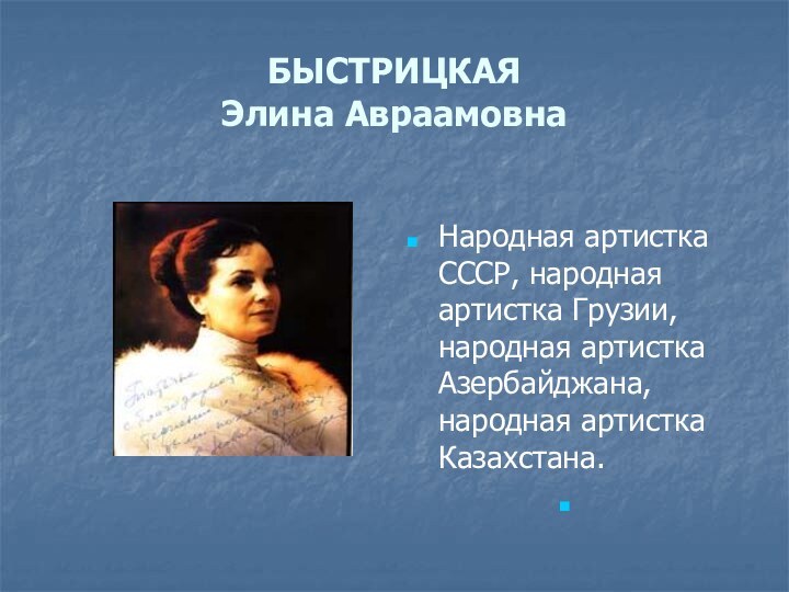 БЫСТРИЦКАЯ Элина АвраамовнаНародная артистка СССР, народная артистка Грузии, народная артистка Азербайджана, народная артистка Казахстана.