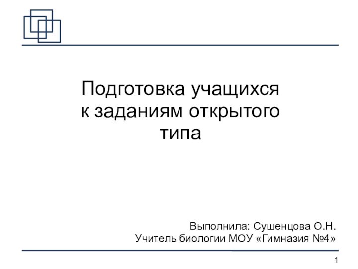 Подготовка учащихся к заданиям открытого типаВыполнила: Сушенцова О.Н.Учитель биологии МОУ «Гимназия №4»