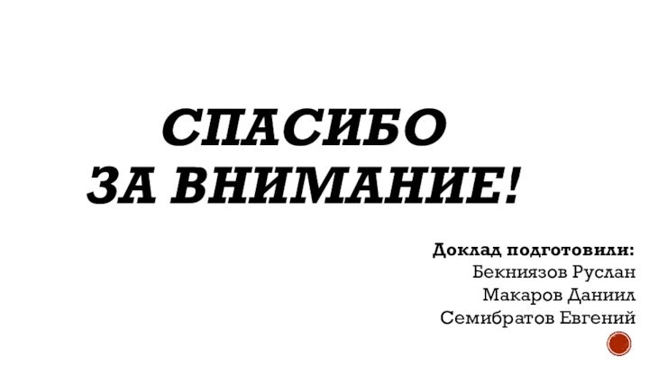 Спасибо за внимание! Доклад подготовили: Бекниязов РусланМакаров ДаниилСемибратов Евгений