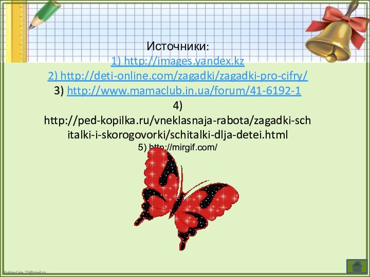 Источники:1) http://images.yandex.kz2) http://deti-online.com/zagadki/zagadki-pro-cifry/3) http://www.mamaclub.in.ua/forum/41-6192-14) http://ped-kopilka.ru/vneklasnaja-rabota/zagadki-schitalki-i-skorogovorki/schitalki-dlja-detei.html5) http://mirgif.com/