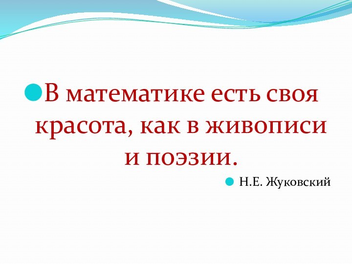 В математике есть своя красота, как в живописи и поэзии. Н.Е. Жуковский