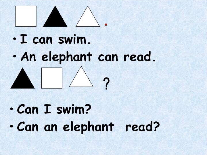 I can swim.An elephant can read.Can I swim?Can an elephant read?