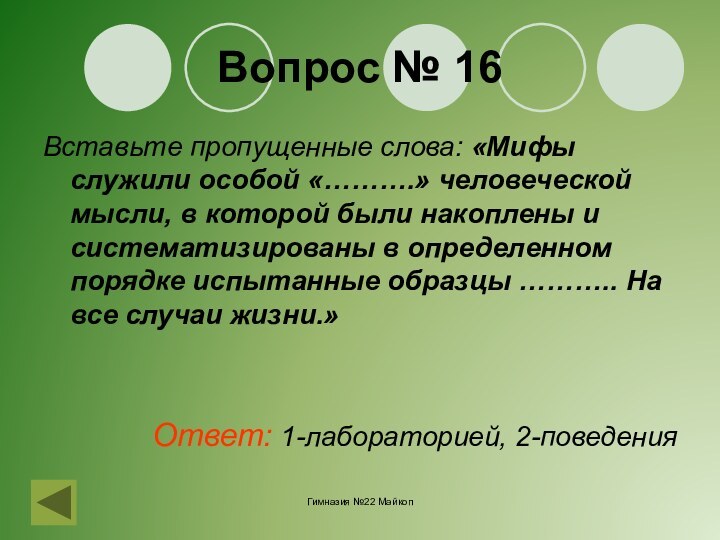 Гимназия №22 МайкопВопрос № 16Вставьте пропущенные слова: «Мифы служили особой «……….» человеческой