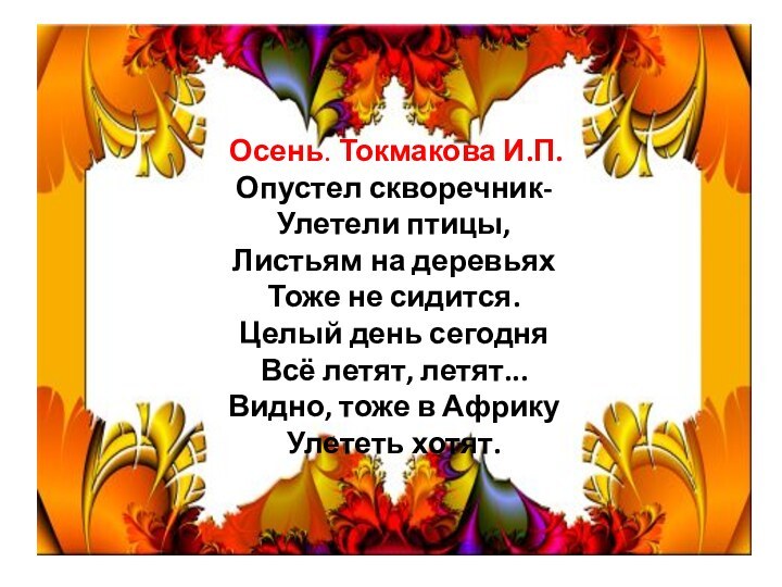  Осень. Токмакова И.П. Опустел скворечник-Улетели птицы,Листьям на деревьяхТоже не сидится.Целый день сегодняВсё