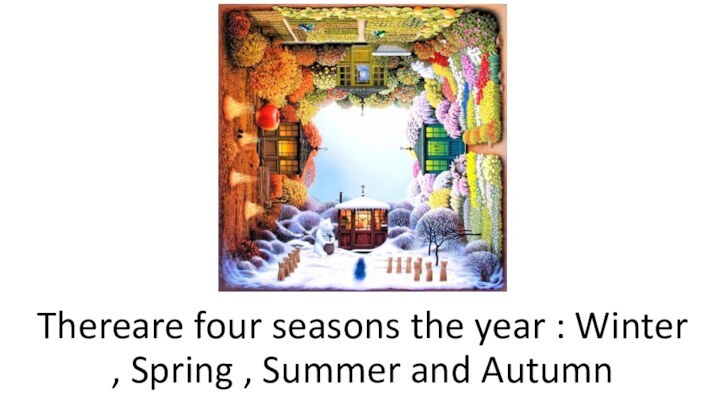 Thereare four seasons the year : Winter , Spring , Summer and Autumn