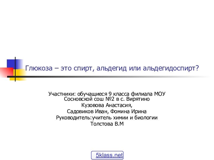 Глюкоза – это спирт, альдегид или альдегидоспирт?Участники: обучащиеся 9 класса филиала МОУ