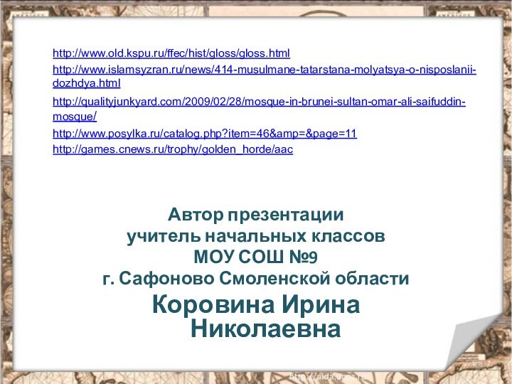 Автор презентацииучитель начальных классов МОУ СОШ №9г. Сафоново Смоленской областиКоровина Ирина Николаевнаhttp://www.old.kspu.ru/ffec/hist/gloss/gloss.htmlhttp://www.islamsyzran.ru/news/414-musulmane-tatarstana-molyatsya-o-nisposlanii-dozhdya.htmlhttp://qualityjunkyard.com/2009/02/28/mosque-in-brunei-sultan-omar-ali-saifuddin-mosque/http://www.posylka.ru/catalog.php?item=46&amp=&page=11http://games.cnews.ru/trophy/golden_horde/aac