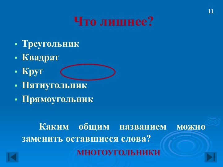 Что лишнее?ТреугольникКвадратКругПятиугольникПрямоугольник  Каким общим названием можно заменить оставшиеся слова?МНОГОУГОЛЬНИКИ11