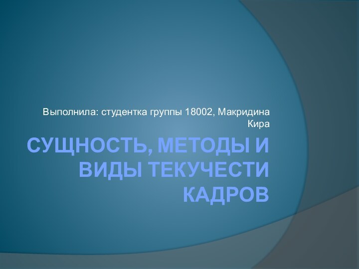 Сущность, методы и виды текучести кадровВыполнила: студентка группы 18002, Макридина Кира