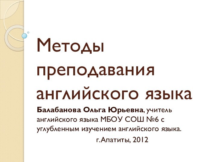 Методы преподавания английского языкаБалабанова Ольга Юрьевна, учитель английского языка МБОУ СОШ №6