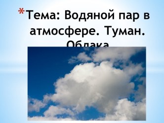 Тема: Водяной пар в атмосфере. Туман. Облака