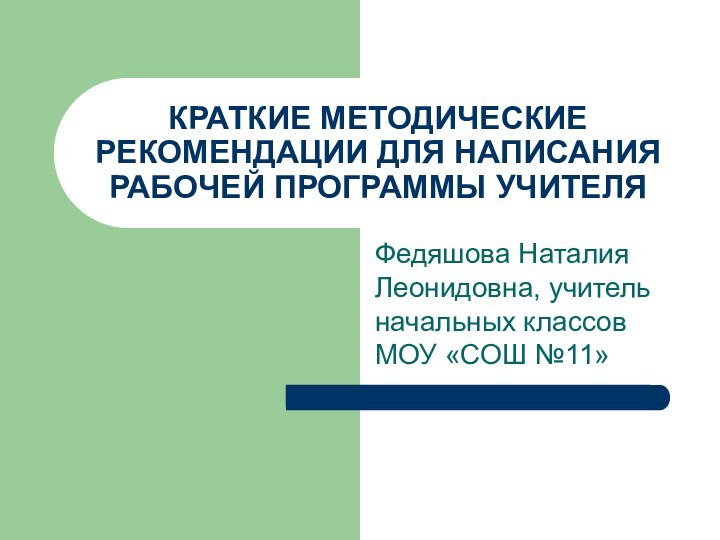 КРАТКИЕ МЕТОДИЧЕСКИЕ РЕКОМЕНДАЦИИ ДЛЯ НАПИСАНИЯ РАБОЧЕЙ ПРОГРАММЫ УЧИТЕЛЯ Федяшова Наталия Леонидовна, учитель