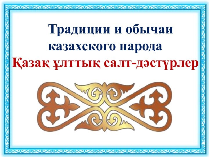 Традиции и обычаи казахского народаҚазақ ұлттық салт-дәстүрлер