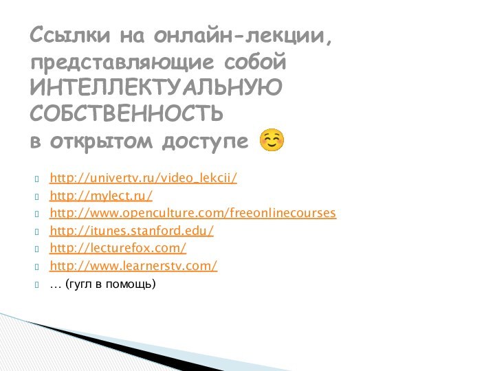 http://univertv.ru/video_lekcii/http://mylect.ru/http://www.openculture.com/freeonlinecourseshttp://itunes.stanford.edu/http://lecturefox.com/http://www.learnerstv.com/… (гугл в помощь)Ссылки на онлайн-лекции, представляющие собой ИНТЕЛЛЕКТУАЛЬНУЮ СОБСТВЕННОСТЬ  в открытом доступе 