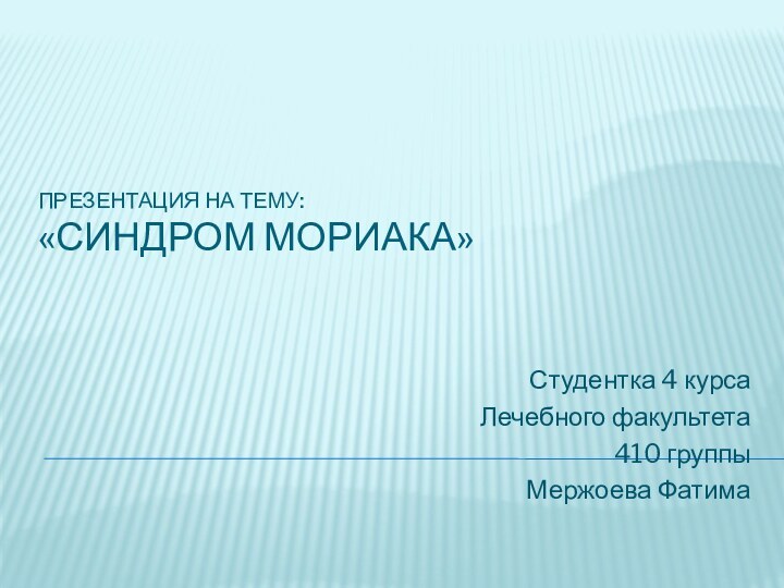 Презентация на тему: «Синдром Мориака»Студентка 4 курсаЛечебного факультета410 группыМержоева Фатима