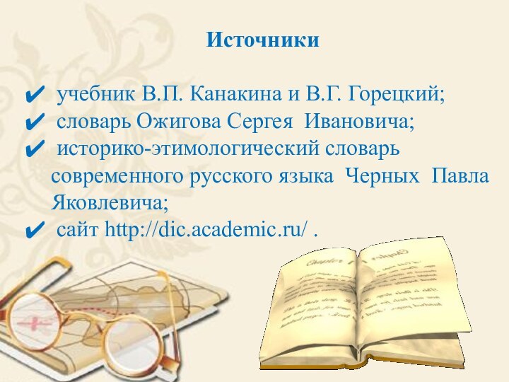 Источники учебник В.П. Канакина и В.Г. Горецкий; словарь Ожигова Сергея Ивановича; историко-этимологический