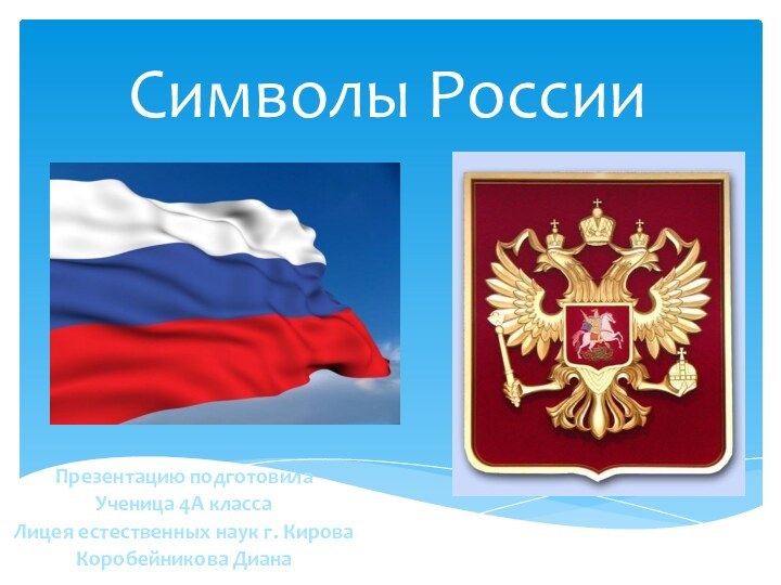 Презентацию подготовила Ученица 4А классаЛицея естественных наук г. КироваКоробейникова ДианаСимволы России