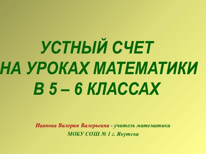 Иванова Валерия Валерьевна - учитель математики МОБУ СОШ № 1 г. ЯкутскаУСТНЫЙ