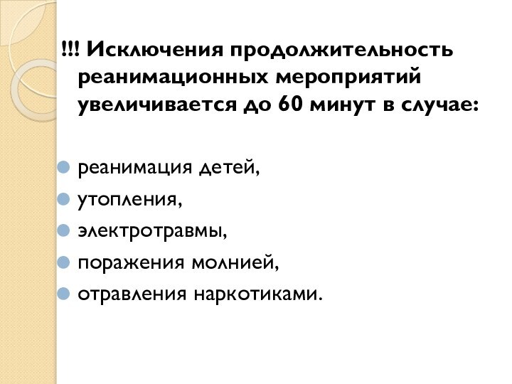 !!! Исключения продолжительность реанимационных мероприятий увеличивается до 60 минут в случае: реанимация детей,утопления, электротравмы,поражения молнией,отравления наркотиками.